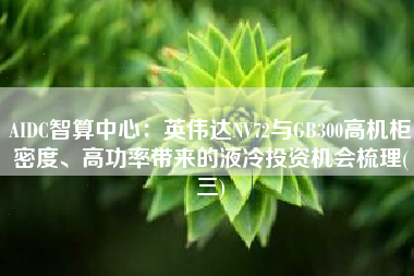 AIDC智算中心：英伟达NV72与GB300高机柜密度、高功率带来的液冷投资机会梳理(三)