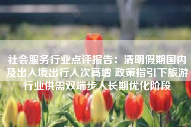 社会服务行业点评报告：清明假期国内及出入境出行人次高增 政策指引下旅游行业供需双端步入长期优化阶段