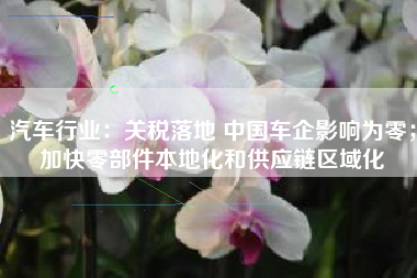 汽车行业：关税落地 中国车企影响为零；加快零部件本地化和供应链区域化