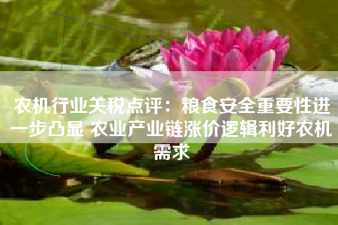 农机行业关税点评：粮食安全重要性进一步凸显 农业产业链涨价逻辑利好农机需求