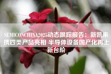 SEMICONCHINA2025动态跟踪报告：新凯来携四类产品亮相 半导体设备国产化再上新台阶