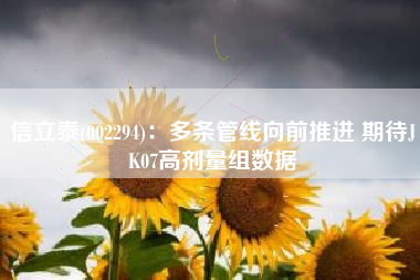 信立泰(002294)：多条管线向前推进 期待JK07高剂量组数据