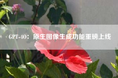 GPT-4O：原生图像生成功能重磅上线