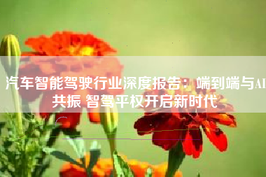 汽车智能驾驶行业深度报告：端到端与AI共振 智驾平权开启新时代
