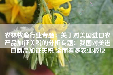 农林牧渔行业专题：关于对美国进口农产品加征关税的分析专题：我国对美进口商品加征关税 全面看多农业板块