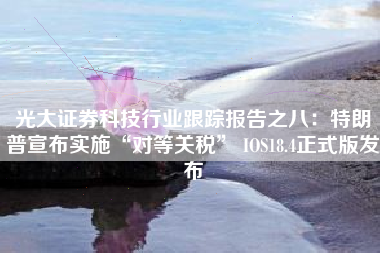 光大证券科技行业跟踪报告之八：特朗普宣布实施“对等关税” IOS18.4正式版发布