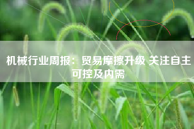 机械行业周报：贸易摩擦升级 关注自主可控及内需
