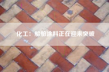 化工：船舶涂料正在迎来突破