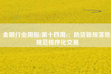 金融行业周报(第十四周)：助贷新规落地 规范程序化交易