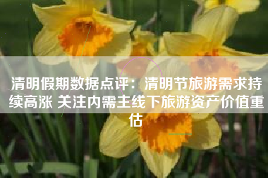 清明假期数据点评：清明节旅游需求持续高涨 关注内需主线下旅游资产价值重估