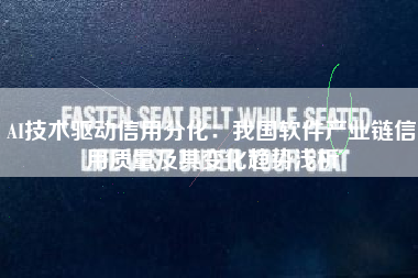 AI技术驱动信用分化：我国软件产业链信用质量及其变化趋势浅析