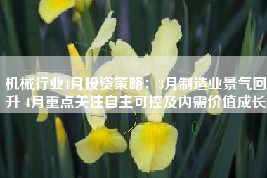 机械行业4月投资策略：3月制造业景气回升 4月重点关注自主可控及内需价值成长