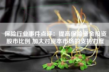 保险行业事件点评：提高保险资金投资股市比例 加大对资本市场的支持力度