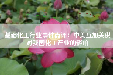 基础化工行业事件点评：中美互加关税对我国化工产业的影响
