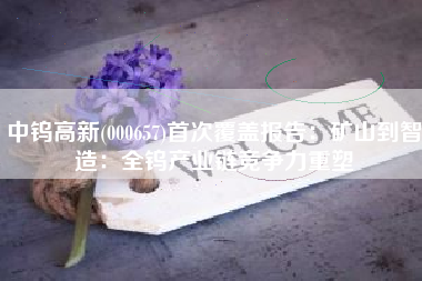 中钨高新(000657)首次覆盖报告：矿山到智造：全钨产业链竞争力重塑