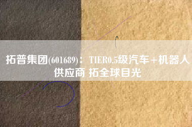 拓普集团(601689)：TIER0.5级汽车+机器人供应商 拓全球目光