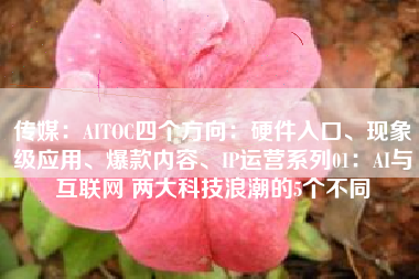 传媒：AITOC四个方向：硬件入口、现象级应用、爆款内容、IP运营系列01：AI与互联网 两大科技浪潮的5个不同