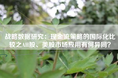 战略数据研究：现金流策略的国际化比较之AH股、美股市场应用有何异同？