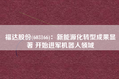 福达股份(603166)：新能源化转型成果显著 开始进军机器人领域