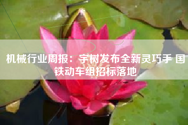 机械行业周报：宇树发布全新灵巧手 国铁动车组招标落地