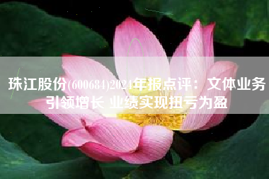 珠江股份(600684)2024年报点评：文体业务引领增长 业绩实现扭亏为盈