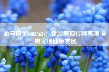 森马服饰(002563)：童装表现持续亮眼 全域实现健康发展