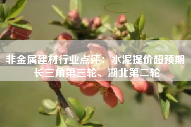 非金属建材行业点评：水泥提价超预期 长三角第三轮、湖北第二轮
