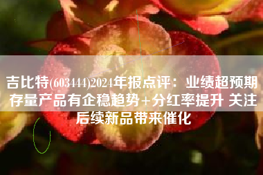 吉比特(603444)2024年报点评：业绩超预期 存量产品有企稳趋势+分红率提升 关注后续新品带来催化