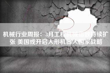 机械行业周报：3月工程机械指数持续扩张 美国或开启人形机器人国家战略