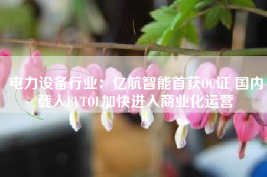 电力设备行业：亿航智能首获OC证 国内载人EVTOL加快进入商业化运营