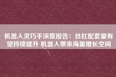机器人灵巧手深度报告：丝杠配套量有望持续提升 机器人带来海量增长空间