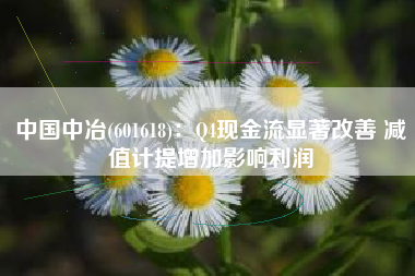 中国中冶(601618)：Q4现金流显著改善 减值计提增加影响利润