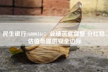 民生银行(600016)：业绩筑底盘整 分红稳、估值低提供安全边际