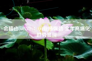 会稽山(601579)：Q4业绩强劲 全年高端化趋势显现