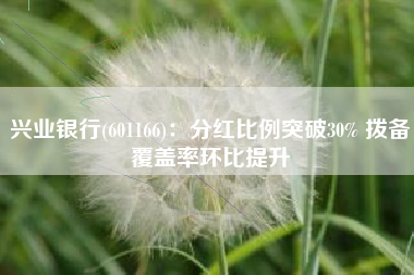 兴业银行(601166)：分红比例突破30% 拨备覆盖率环比提升