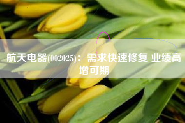 航天电器(002025)：需求快速修复 业绩高增可期