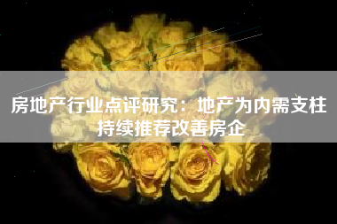 房地产行业点评研究：地产为内需支柱 持续推荐改善房企