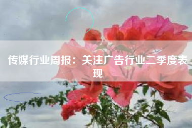 传媒行业周报：关注广告行业二季度表现