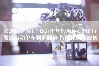长城汽车(601633)2024年年报点评：出口+高端带动单车利润翻倍 智能化焕新成长
