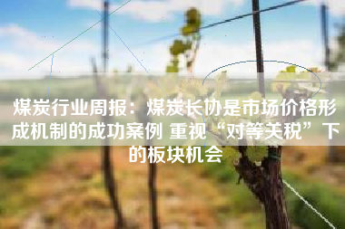 煤炭行业周报：煤炭长协是市场价格形成机制的成功案例 重视“对等关税”下的板块机会