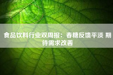 食品饮料行业双周报：春糖反馈平淡 期待需求改善