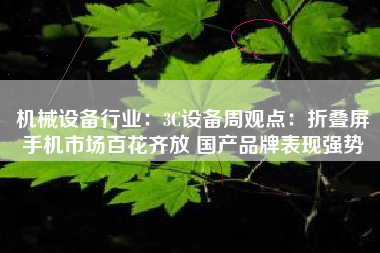 机械设备行业：3C设备周观点：折叠屏手机市场百花齐放 国产品牌表现强势