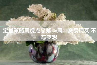 定量策略周观点总第156周：交易现实 不忘梦想