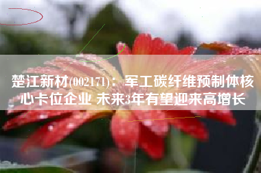 楚江新材(002171)：军工碳纤维预制体核心卡位企业 未来3年有望迎来高增长