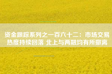 资金跟踪系列之一百六十二：市场交易热度持续回落 北上与两融均有所撤离