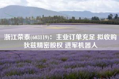 浙江荣泰(603119)：主业订单充足 拟收购狄兹精密股权 进军机器人