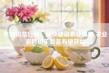 机械设备行业：加快建设农业强国 农业农村相关装备有望获益