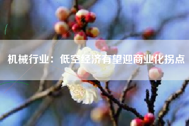 机械行业：低空经济有望迎商业化拐点