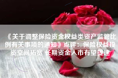 《关于调整保险资金权益类资产监管比例有关事项的通知》点评：保险权益投资空间拓宽 长期资金入市有望提速