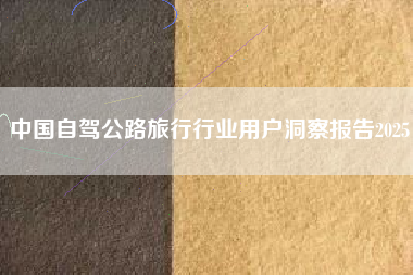 中国自驾公路旅行行业用户洞察报告2025 中国自驾公路旅行行业用户洞察报告2025